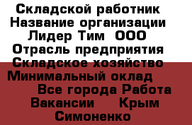 Складской работник › Название организации ­ Лидер Тим, ООО › Отрасль предприятия ­ Складское хозяйство › Минимальный оклад ­ 32 000 - Все города Работа » Вакансии   . Крым,Симоненко